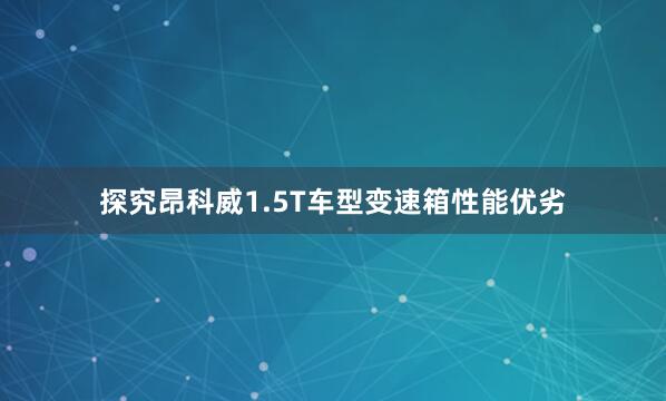 探究昂科威1.5T车型变速箱性能优劣